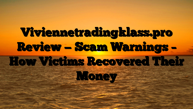 Viviennetradingklass.pro Review — Scam Warnings – How Victims Recovered Their Money