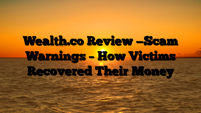 Wealth.co Review —Scam Warnings – How Victims Recovered Their Money