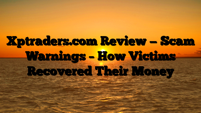 Xptraders.com Review — Scam Warnings – How Victims Recovered Their Money