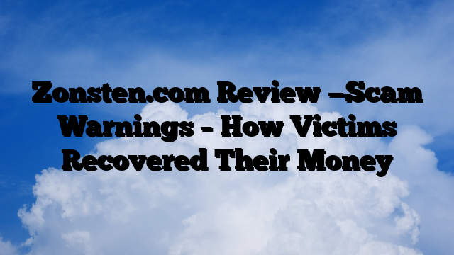 Zonsten.com Review —Scam Warnings – How Victims Recovered Their Money