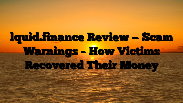 lquid.finance Review — Scam Warnings – How Victims Recovered Their Money