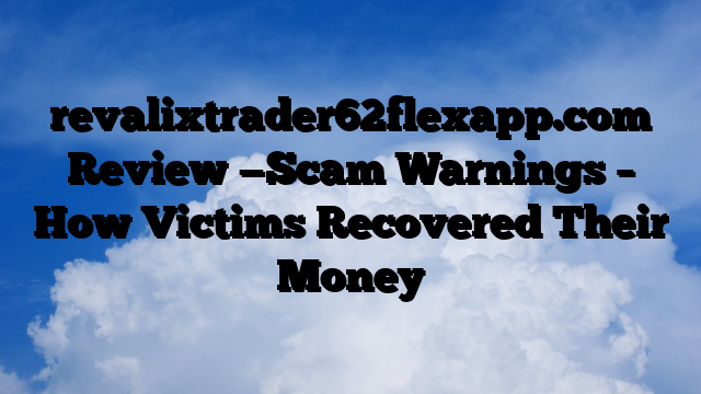 revalixtrader62flexapp.com Review —Scam Warnings – How Victims Recovered Their Money