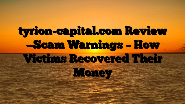 tyrion-capital.com Review —Scam Warnings – How Victims Recovered Their Money