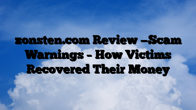 zonsten.com Review —Scam Warnings – How Victims Recovered Their Money