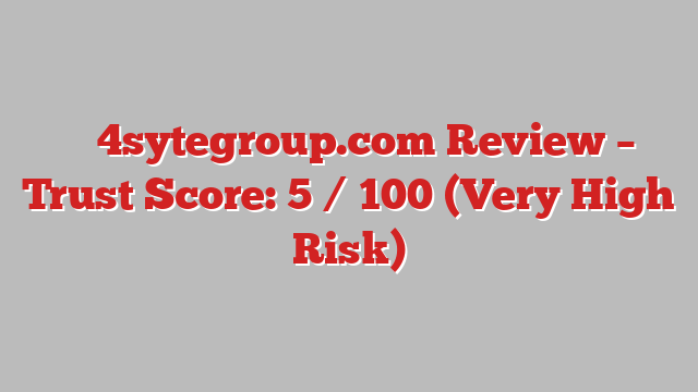 ⚠️ 4sytegroup.com Review –  Trust Score: 5 / 100 (Very High Risk)