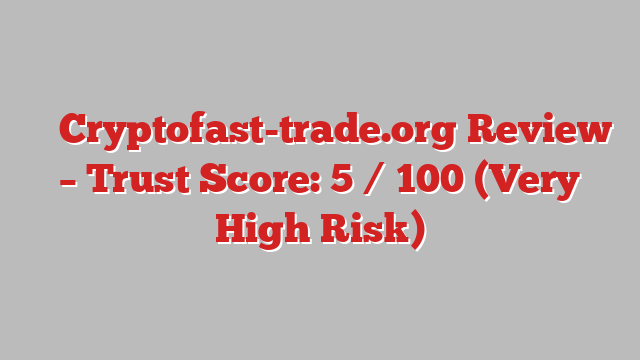 ⚠️ Cryptofast-trade.org Review –  Trust Score: 5 / 100 (Very High Risk)