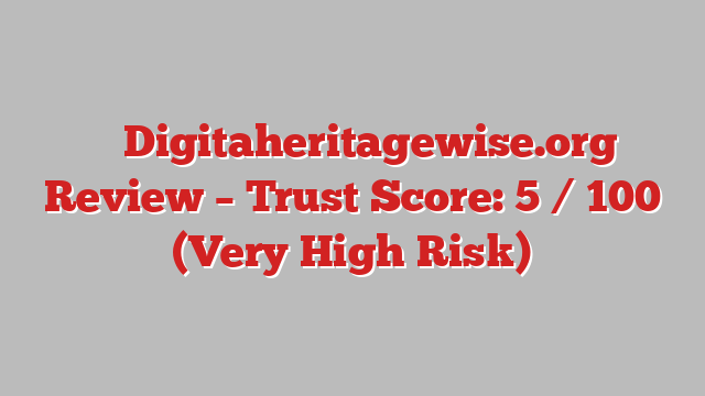 ⚠️ Digitaheritagewise.org Review –  Trust Score: 5 / 100 (Very High Risk)