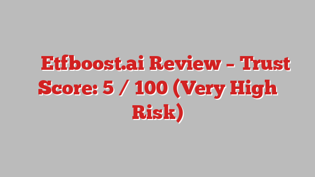 ⚠️ Etfboost.ai Review –  Trust Score: 5 / 100 (Very High Risk)