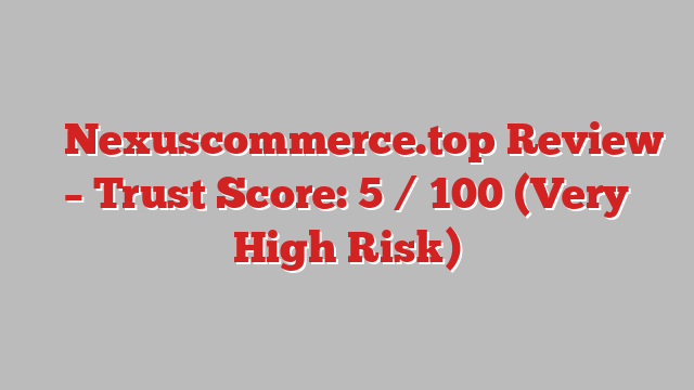 ⚠️ Nexuscommerce.top Review –  Trust Score: 5 / 100 (Very High Risk)