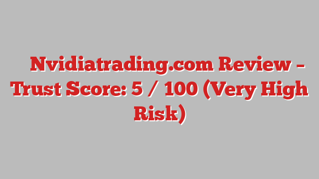 ⚠️ Nvidiatrading.com Review –  Trust Score: 5 / 100 (Very High Risk)