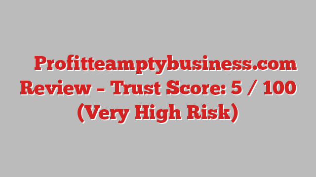 ⚠️ Profitteamptybusiness.com Review –  Trust Score: 5 / 100 (Very High Risk)