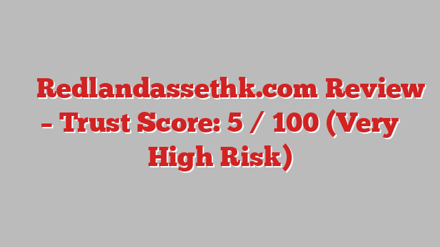⚠️ Redlandassethk.com Review –  Trust Score: 5 / 100 (Very High Risk)