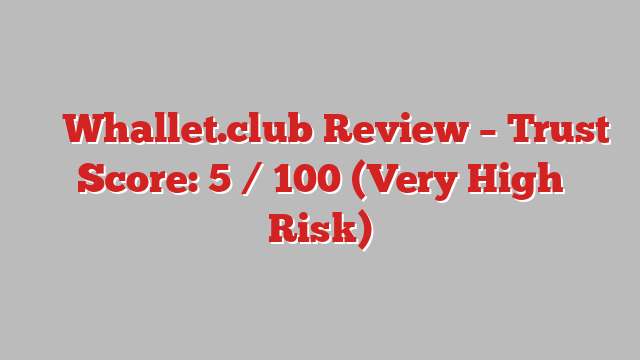 ⚠️ Whallet.club Review –  Trust Score: 5 / 100 (Very High Risk)