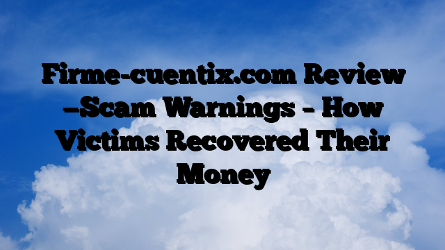 Firme-cuentix.com Review —Scam Warnings – How Victims Recovered Their Money