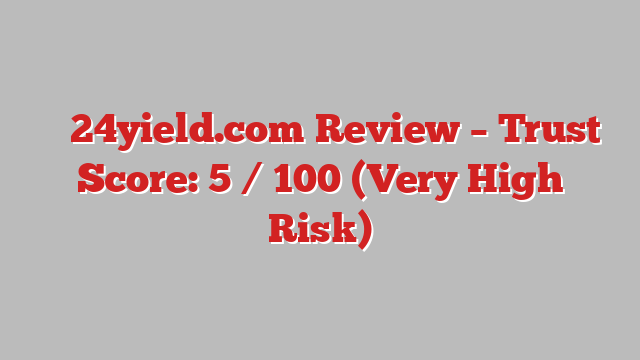 ⚠️ 24yield.com Review –  Trust Score: 5 / 100 (Very High Risk)