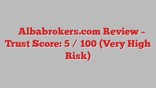 ⚠️ Albabrokers.com Review –  Trust Score: 5 / 100 (Very High Risk)