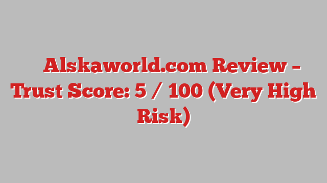 ⚠️ Alskaworld.com Review –  Trust Score: 5 / 100 (Very High Risk)