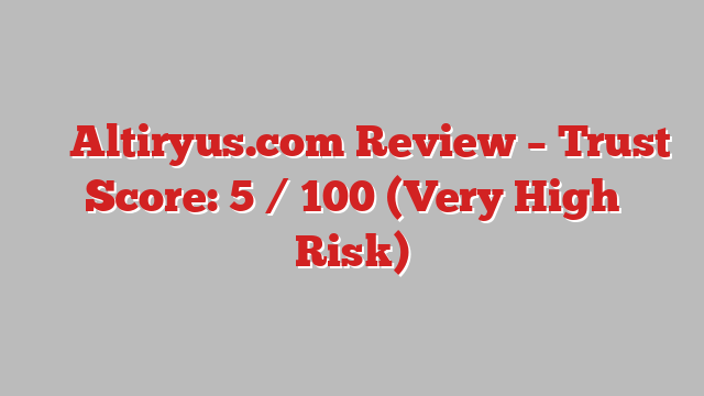 ⚠️ Altiryus.com Review –  Trust Score: 5 / 100 (Very High Risk)