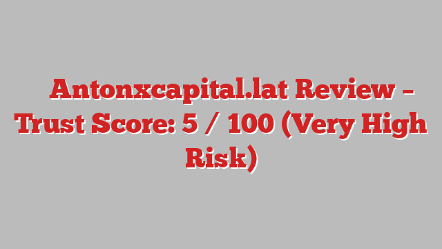 ⚠️ Antonxcapital.lat Review –  Trust Score: 5 / 100 (Very High Risk)