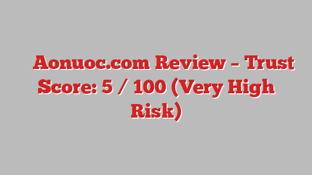 ⚠️ Aonuoc.com Review –  Trust Score: 5 / 100 (Very High Risk)