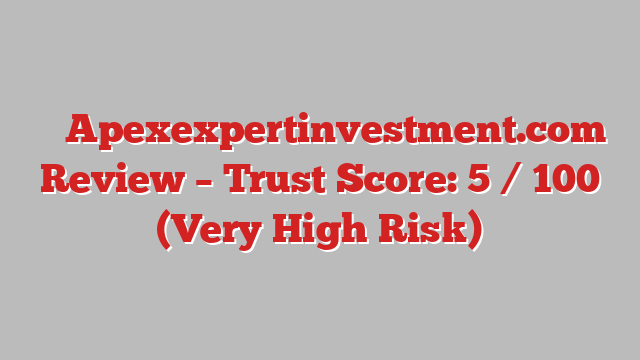⚠️ Apexexpertinvestment.com Review –  Trust Score: 5 / 100 (Very High Risk)