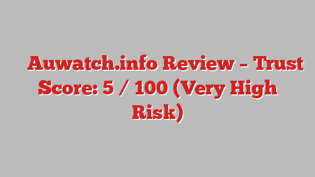 ⚠️ Auwatch.info Review –  Trust Score: 5 / 100 (Very High Risk)