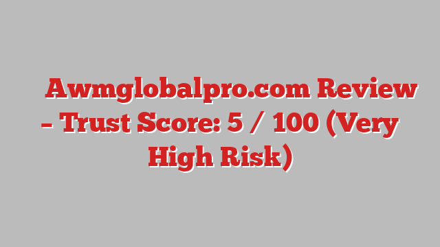 ⚠️ Awmglobalpro.com Review –  Trust Score: 5 / 100 (Very High Risk)
