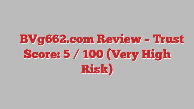 ⚠️ BVg662.com Review –  Trust Score: 5 / 100 (Very High Risk)