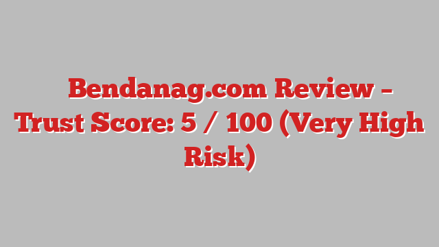⚠️ Bendanag.com Review –  Trust Score: 5 / 100 (Very High Risk)