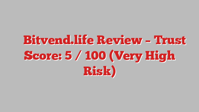 ⚠️ Bitvend.life Review –  Trust Score: 5 / 100 (Very High Risk)