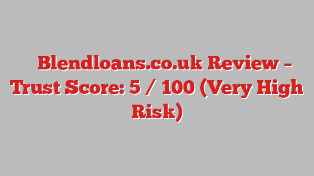 ⚠️ Blendloans.co.uk Review –  Trust Score: 5 / 100 (Very High Risk)