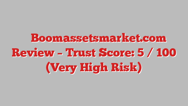 ⚠️ Boomassetsmarket.com Review –  Trust Score: 5 / 100 (Very High Risk)