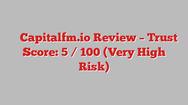 ⚠️ Capitalfm.io Review –  Trust Score: 5 / 100 (Very High Risk)