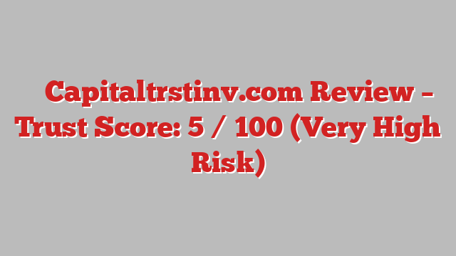 ⚠️ Capitaltrstinv.com Review –  Trust Score: 5 / 100 (Very High Risk)