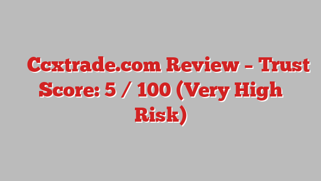 ⚠️ Ccxtrade.com Review –  Trust Score: 5 / 100 (Very High Risk)