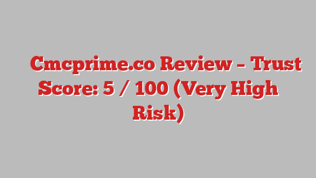 ⚠️ Cmcprime.co Review –  Trust Score: 5 / 100 (Very High Risk)