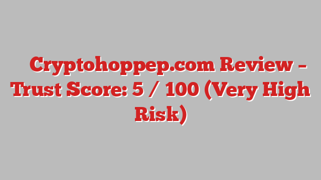 ⚠️ Cryptohoppep.com Review –  Trust Score: 5 / 100 (Very High Risk)