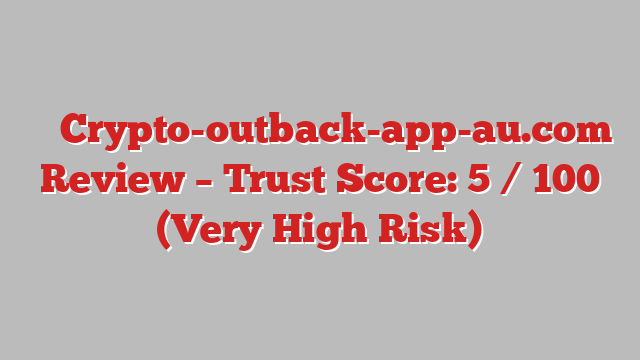 ⚠️ Crypto-outback-app-au.com Review –  Trust Score: 5 / 100 (Very High Risk)