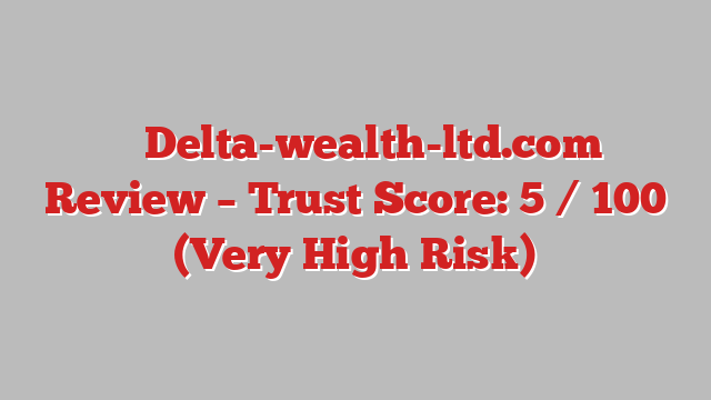 ⚠️ Delta-wealth-ltd.com Review –  Trust Score: 5 / 100 (Very High Risk)