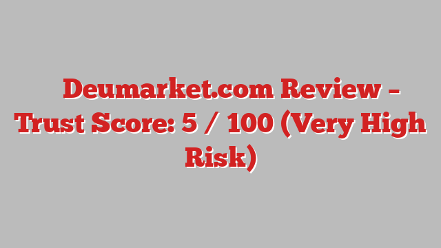 ⚠️ Deumarket.com Review –  Trust Score: 5 / 100 (Very High Risk)