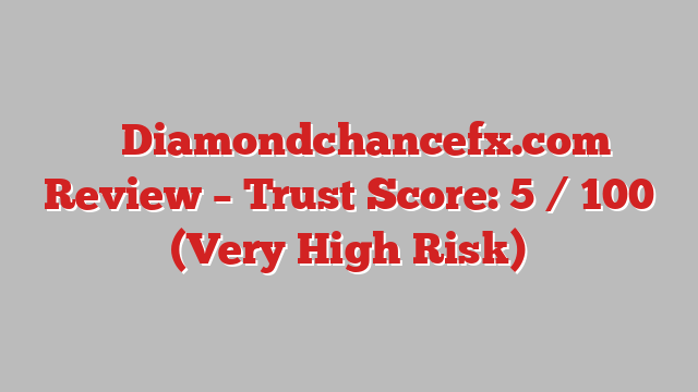 ⚠️ Diamondchancefx.com Review –  Trust Score: 5 / 100 (Very High Risk)