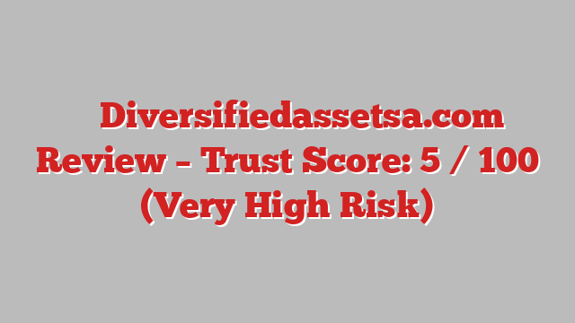 ⚠️ Diversifiedassetsa.com Review –  Trust Score: 5 / 100 (Very High Risk)