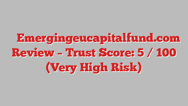 ⚠️ Emergingeucapitalfund.com Review –  Trust Score: 5 / 100 (Very High Risk)