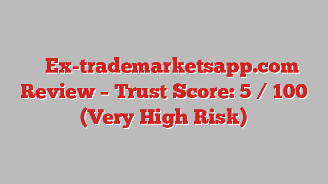 ⚠️ Ex-trademarketsapp.com Review –  Trust Score: 5 / 100 (Very High Risk)