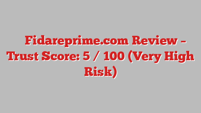 ⚠️ Fidareprime.com Review –  Trust Score: 5 / 100 (Very High Risk)