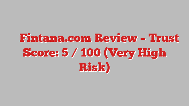 ⚠️ Fintana.com Review –  Trust Score: 5 / 100 (Very High Risk)