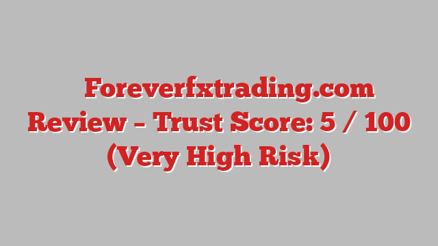 ⚠️ Foreverfxtrading.com Review –  Trust Score: 5 / 100 (Very High Risk)