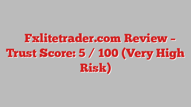⚠️ Fxlitetrader.com Review –  Trust Score: 5 / 100 (Very High Risk)