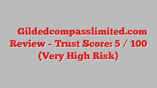 ⚠️ Gildedcompasslimited.com Review –  Trust Score: 5 / 100 (Very High Risk)