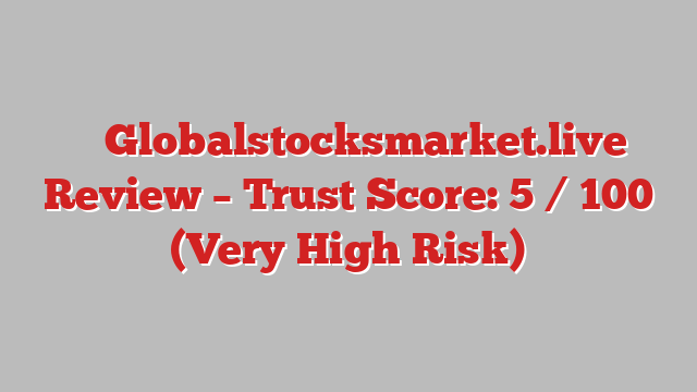 ⚠️ Globalstocksmarket.live Review –  Trust Score: 5 / 100 (Very High Risk)